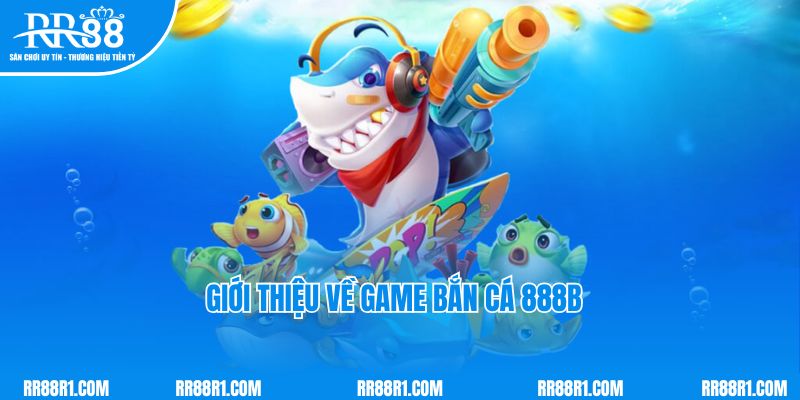 Giới thiệu về tựa game bắn cá 888B đình đám tại nhà cái