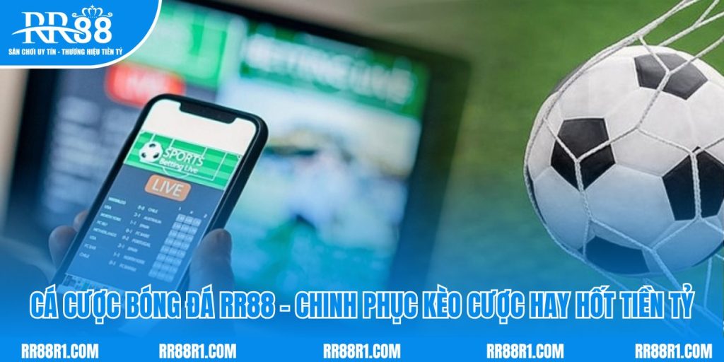 Cá Cược Bóng Đá RR88 - Chinh Phục Kèo Cược Hay Hốt Tiền Tỷ