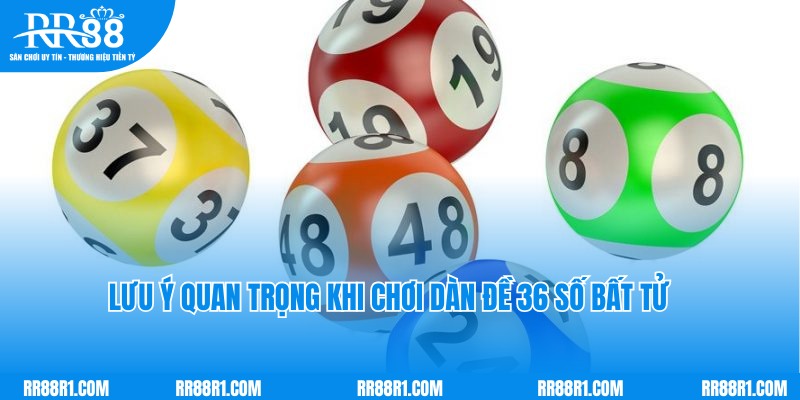 Lưu ý quan trọng khi chơi dàn đề 36 số bất tử