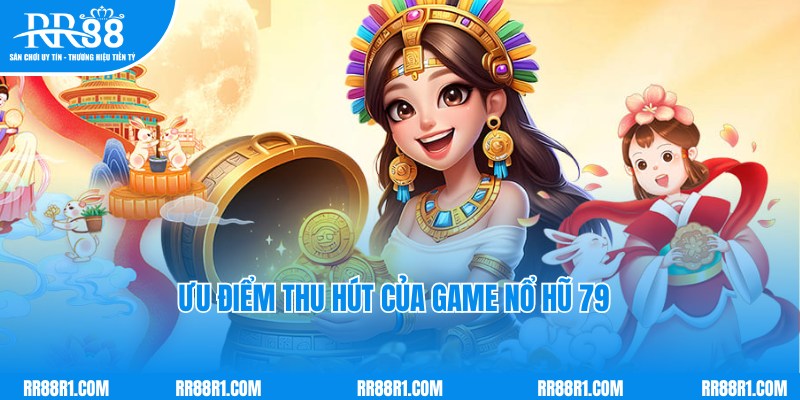 Ưu điểm đặc biệt nổi trội của game nổ hũ 79 uy tín