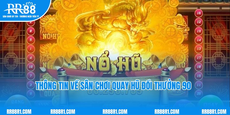 Một số thông tin về sân chơi quay hũ đổi thưởng 90