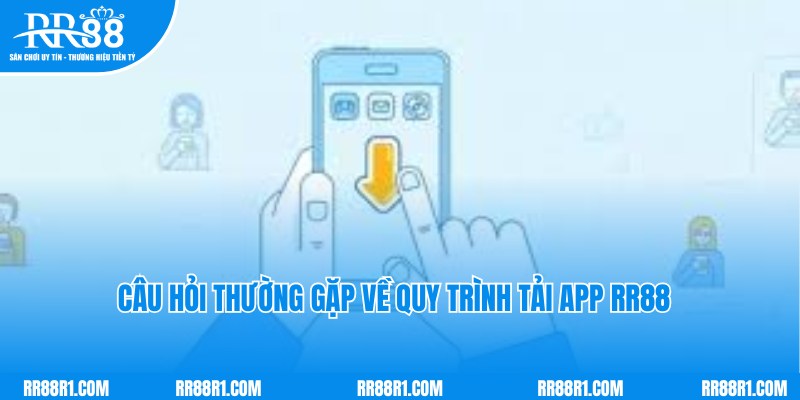 Câu hỏi thường gặp và lời đáp chi tiết về thao tác tải app RR88